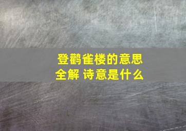 登鹳雀楼的意思全解 诗意是什么